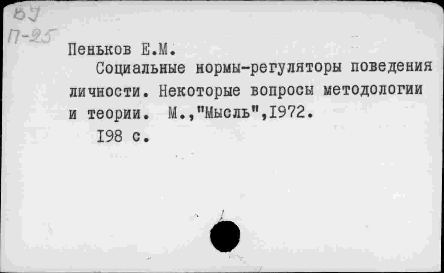 ﻿Пеньков Е.М.
Социальные нормы-регуляторы поведения личности. Некоторые вопросы методологии и теории. М./’Мысль”, 1972.
198 с.